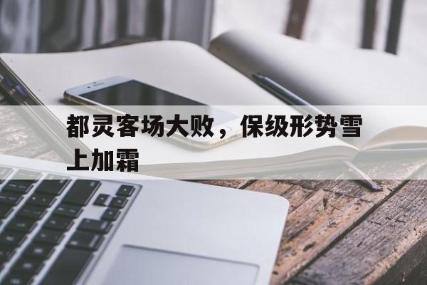 都灵客场大败,保级形势雪上加霜的简单介绍