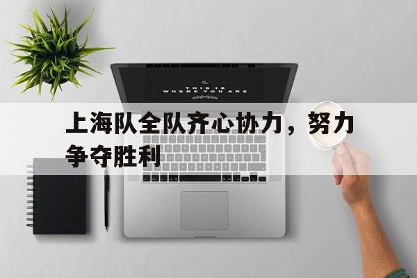 包含上海队全队齐心协力,努力争夺胜利的词条