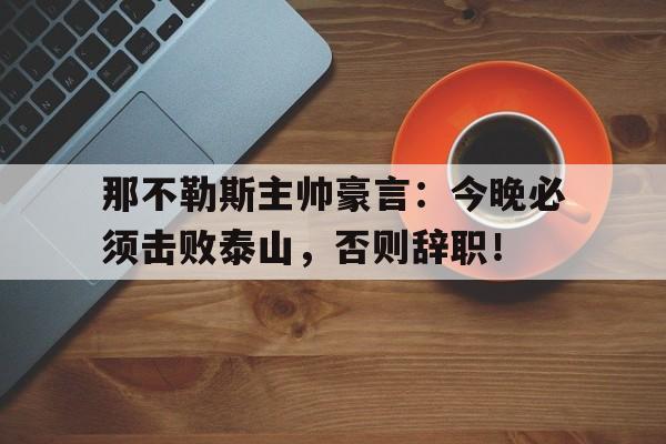 那不勒斯主帅豪言:今晚必须击败泰山,否则辞职!